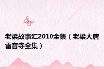 老梁故事汇2010全集（老梁大唐雷音寺全集）