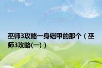 巫师3攻略一身铠甲的那个（巫师3攻略(一)）