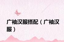 广袖汉服搭配（广袖汉服）
