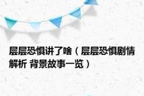层层恐惧讲了啥（层层恐惧剧情解析 背景故事一览）