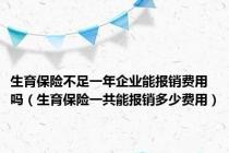 生育保险不足一年企业能报销费用吗（生育保险一共能报销多少费用）