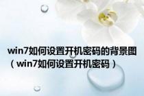 win7如何设置开机密码的背景图（win7如何设置开机密码）
