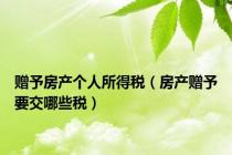 赠予房产个人所得税（房产赠予要交哪些税）