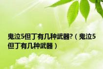 鬼泣5但丁有几种武器?（鬼泣5但丁有几种武器）