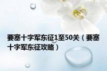 要塞十字军东征1至50关（要塞十字军东征攻略）