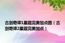古剑奇谭1星蕴完美加点图（古剑奇谭2星蕴完美加点）
