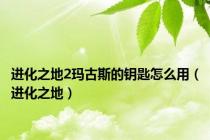 进化之地2玛古斯的钥匙怎么用（进化之地）