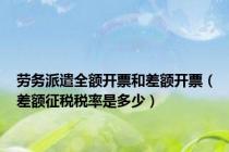 劳务派遣全额开票和差额开票（差额征税税率是多少）
