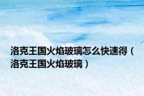 洛克王国火焰玻璃怎么快速得（洛克王国火焰玻璃）