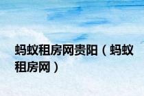 蚂蚁租房网贵阳（蚂蚁租房网）