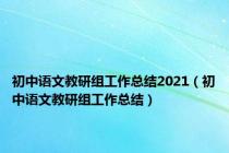 初中语文教研组工作总结2021（初中语文教研组工作总结）