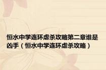 恒水中学连环虐杀攻略第二章谁是凶手（恒水中学连环虐杀攻略）