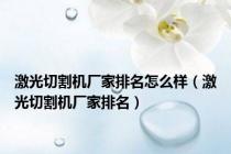 激光切割机厂家排名怎么样（激光切割机厂家排名）