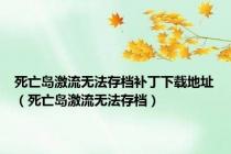 死亡岛激流无法存档补丁下载地址（死亡岛激流无法存档）