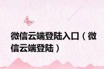 微信云端登陆入口（微信云端登陆）