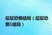 层层恐惧结局（层层恐惧1结局）