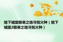地下城堡极寒之地寻找火种（地下城堡2极寒之地寻找火种）