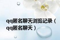 qq匿名聊天浏览记录（qq匿名聊天）