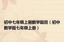 初中七年级上册数学题目（初中数学题七年级上册）