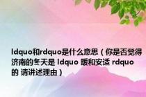 ldquo和rdquo是什么意思（你是否觉得济南的冬天是 ldquo 暖和安适 rdquo 的 请讲述理由）