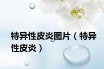 特异性皮炎图片（特异性皮炎）