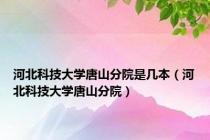 河北科技大学唐山分院是几本（河北科技大学唐山分院）