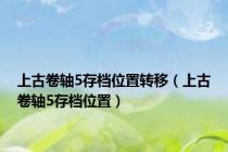 上古卷轴5存档位置转移（上古卷轴5存档位置）