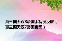 真三国无双8帝国手柄没反应（真三国无双7帝国官网）
