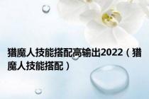 猎魔人技能搭配高输出2022（猎魔人技能搭配）