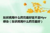 丝状疣用什么药膏最好是不是Hpv感染（丝状疣用什么药膏最好）