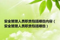安全管理人员职责包括哪些内容（安全管理人员职责包括哪些）