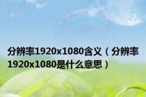 分辨率1920x1080含义（分辨率1920x1080是什么意思）