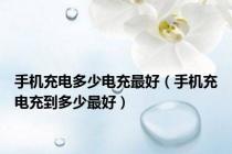 手机充电多少电充最好（手机充电充到多少最好）