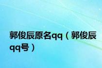 郭俊辰原名qq（郭俊辰qq号）