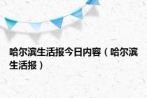 哈尔滨生活报今日内容（哈尔滨生活报）