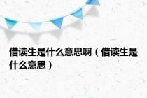 借读生是什么意思啊（借读生是什么意思）
