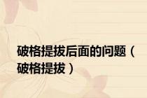 破格提拔后面的问题（破格提拔）