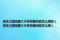 洛克王国觉醒大天使觉醒技能怎么得的（洛克王国觉醒大天使觉醒技能怎么得）