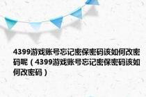 4399游戏账号忘记密保密码该如何改密码呢（4399游戏账号忘记密保密码该如何改密码）