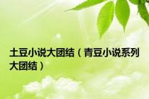 土豆小说大团结（青豆小说系列大团结）