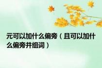 元可以加什么偏旁（且可以加什么偏旁并组词）
