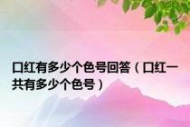 口红有多少个色号回答（口红一共有多少个色号）