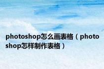 photoshop怎么画表格（photoshop怎样制作表格）