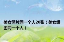 美女照片同一个人20张（美女组图同一个人）