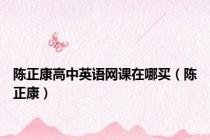 陈正康高中英语网课在哪买（陈正康）