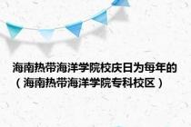 海南热带海洋学院校庆日为每年的（海南热带海洋学院专科校区）