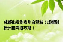 成都出发到贵州自驾游（成都到贵州自驾游攻略）