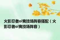 火影忍者ol竞技场阵容搭配（火影忍者ol竞技场阵容）