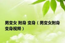 男变女 附身 变身（男变女附身变身视频）