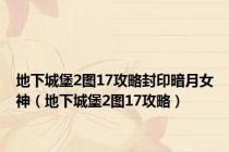 地下城堡2图17攻略封印暗月女神（地下城堡2图17攻略）